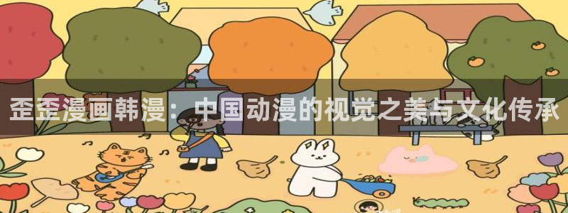 包子漫画最新版本：歪歪漫画韩漫：中国动漫的视觉之美与文化传承