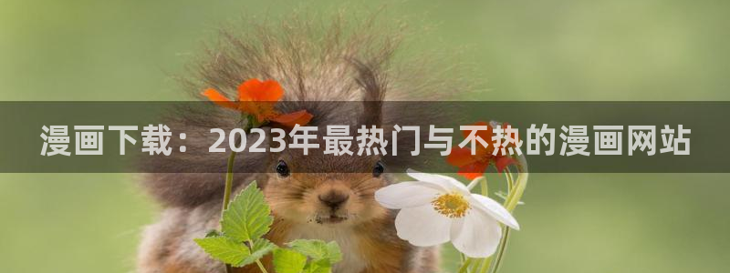 斗罗大陆漫画免费观看包子漫画：漫画下载：2023年最热门与不热的漫画网站