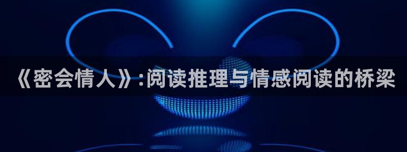 包子漫画免费入口：《密会情人》:阅读推理与情感阅读的桥梁